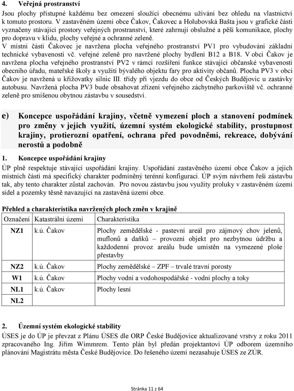 klidu, plochy veřejné a ochranné zeleně. V místní části Čakovec je navržena plocha veřejného prostranství PV1 pro vybudování základní technické vybavenosti vč.