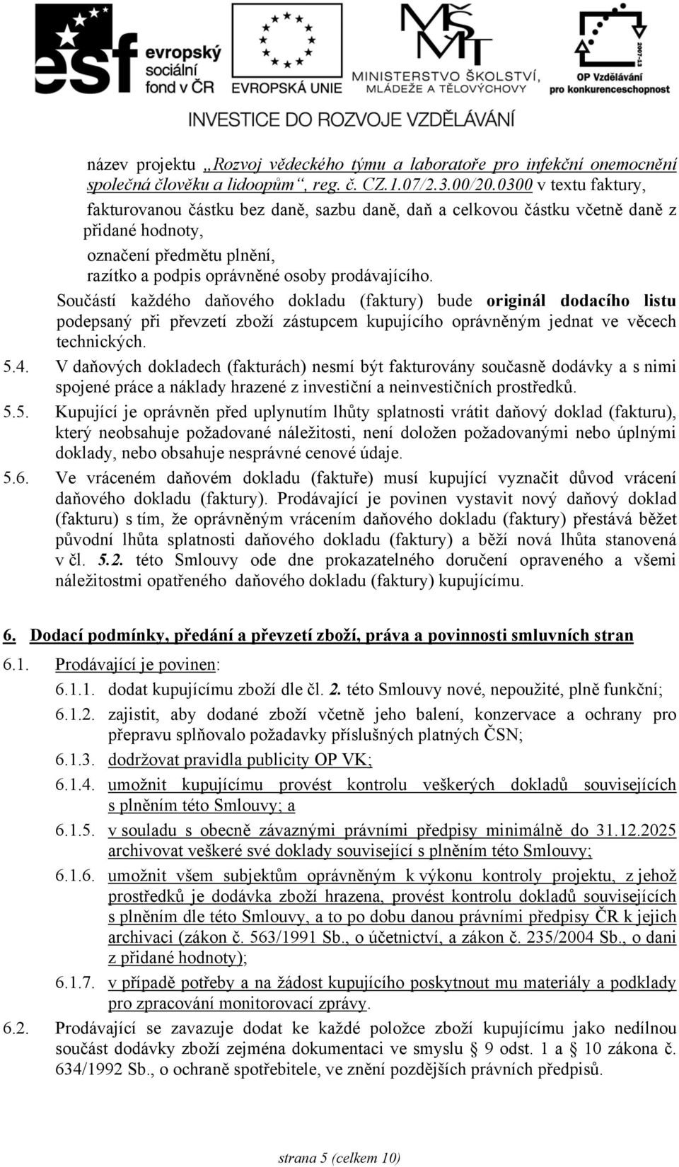 Součástí každého daňového dokladu (faktury) bude originál dodacího listu podepsaný při převzetí zboží zástupcem kupujícího oprávněným jednat ve věcech technických. 5.4.