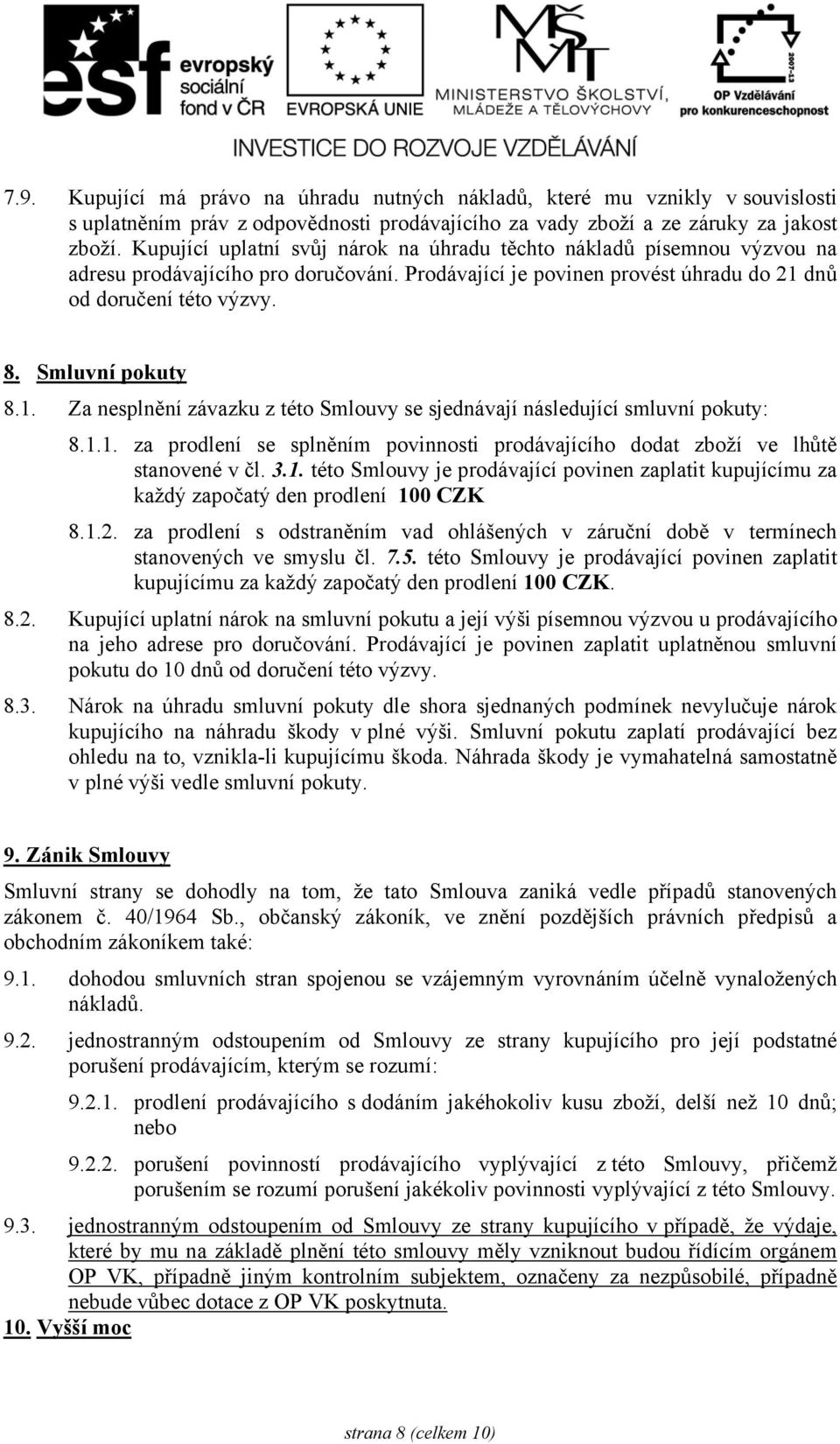 Smluvní pokuty 8.1. Za nesplnění závazku z této Smlouvy se sjednávají následující smluvní pokuty: 8.1.1. za prodlení se splněním povinnosti prodávajícího dodat zboží ve lhůtě stanovené v čl. 3.1. této Smlouvy je prodávající povinen zaplatit kupujícímu za každý započatý den prodlení 100 CZK 8.