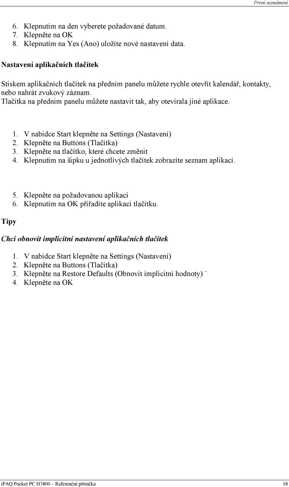 Tlačítka na předním panelu můžete nastavit tak, aby otevírala jiné aplikace. 1. V nabídce Start klepněte na Settings (Nastavení) 2. Klepněte na Buttons (Tlačítka) 3.