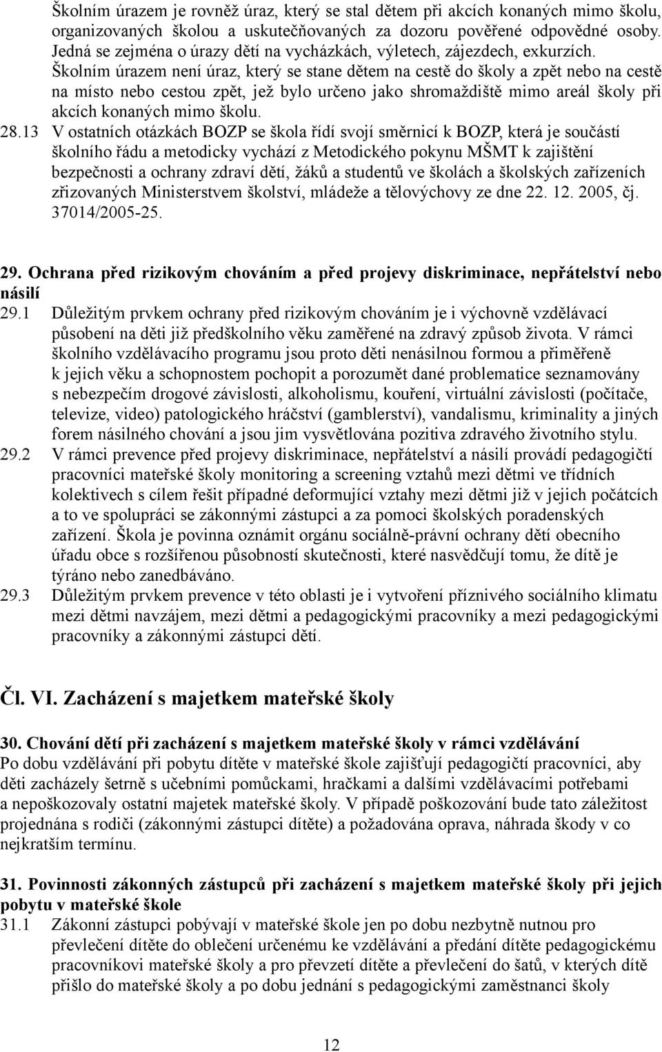 Školním úrazem není úraz, který se stane dětem na cestě do školy a zpět nebo na cestě na místo nebo cestou zpět, jež bylo určeno jako shromaždiště mimo areál školy při akcích konaných mimo školu. 28.