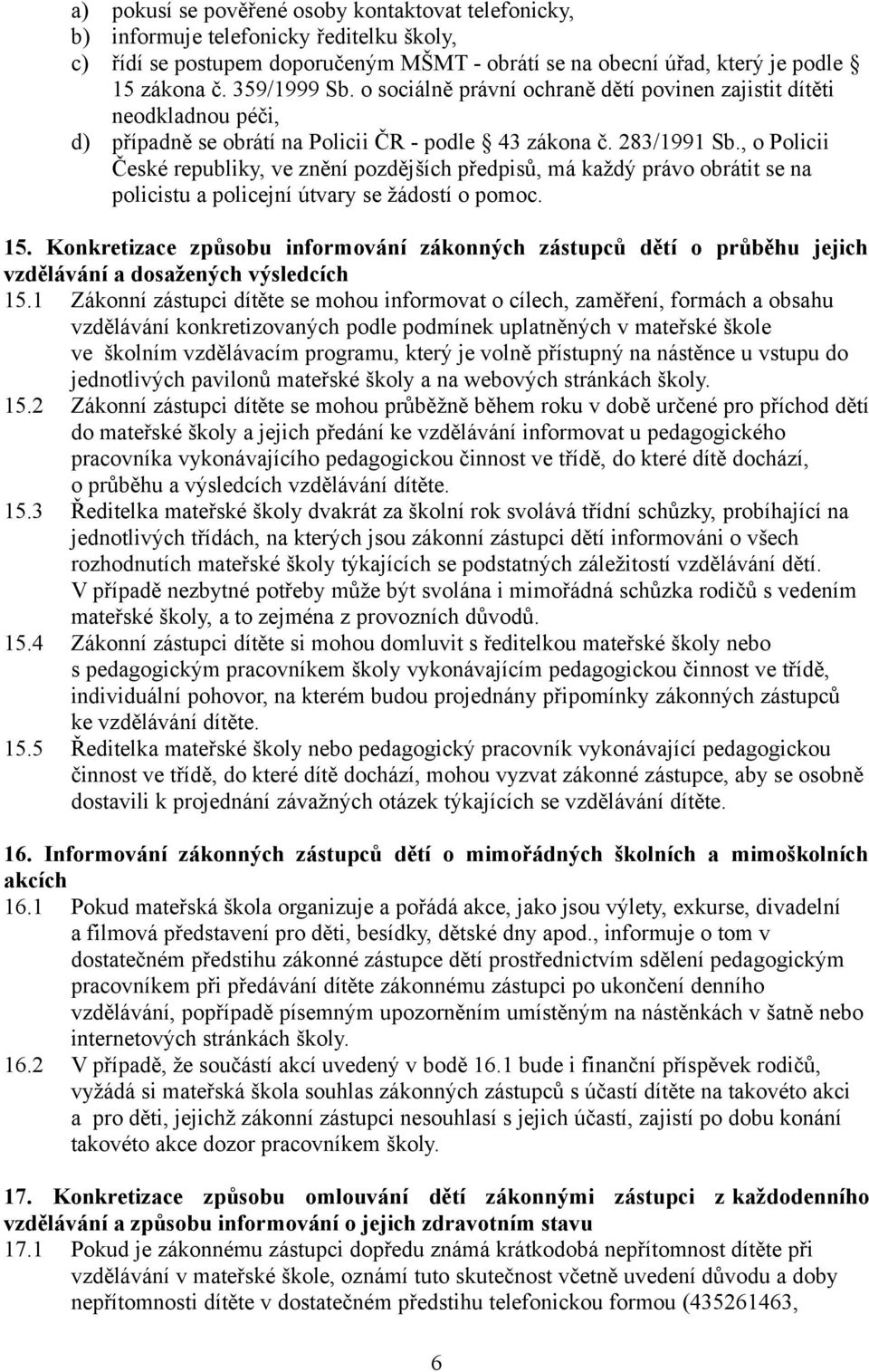 , o Policii České republiky, ve znění pozdějších předpisů, má každý právo obrátit se na policistu a policejní útvary se žádostí o pomoc. 15.