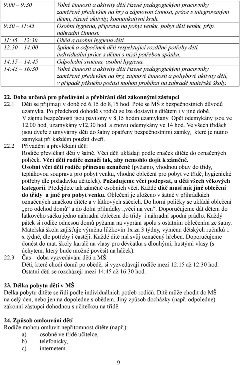 12:30 14:00 Spánek a odpočinek dětí respektující rozdílné potřeby dětí, individuální práce s dětmi s nižší potřebou spánku. 14:15 14:45 Odpolední svačina, osobní hygiena.