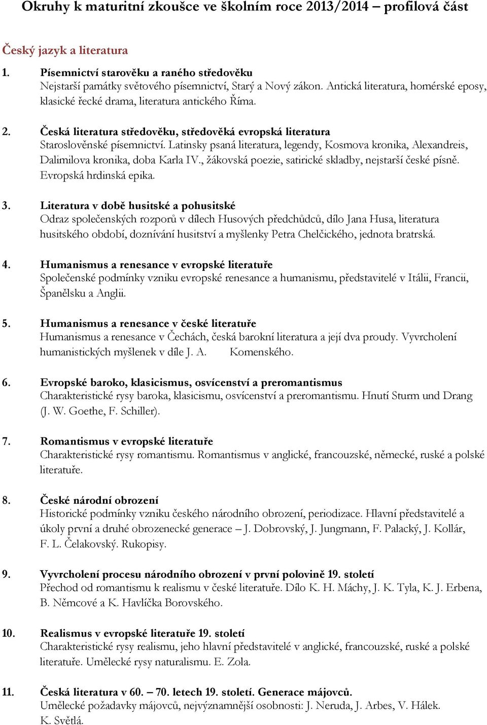 Latinsky psaná literatura, legendy, Kosmova kronika, Alexandreis, Dalimilova kronika, doba Karla IV., žákovská poezie, satirické skladby, nejstarší české písně. Evropská hrdinská epika. 3.