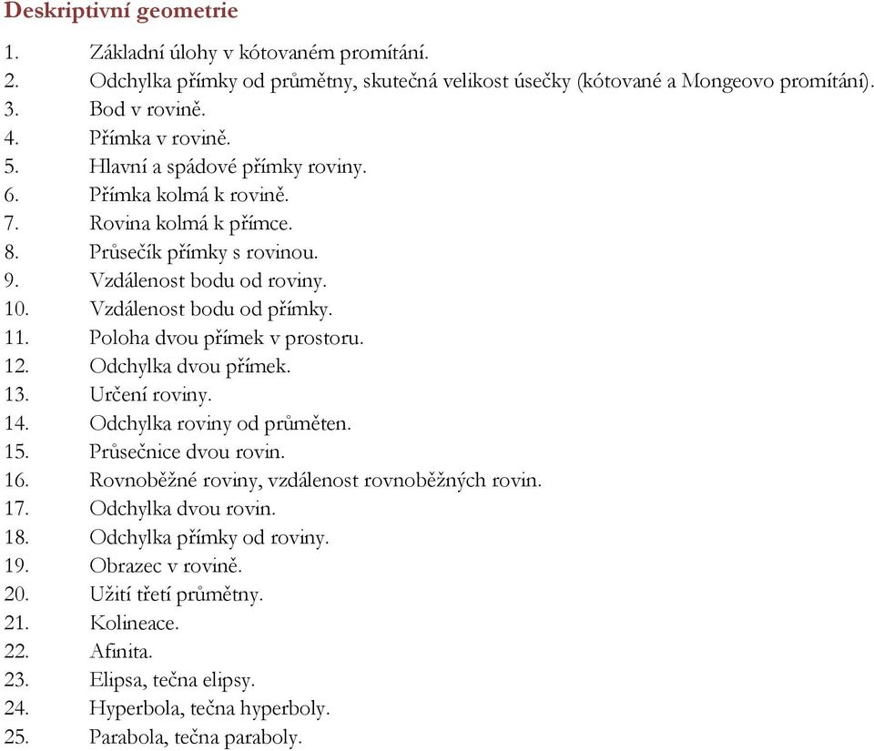 Poloha dvou přímek v prostoru. 12. Odchylka dvou přímek. 13. Určení roviny. 14. Odchylka roviny od průměten. 15. Průsečnice dvou rovin. 16. Rovnoběžné roviny, vzdálenost rovnoběžných rovin. 17.
