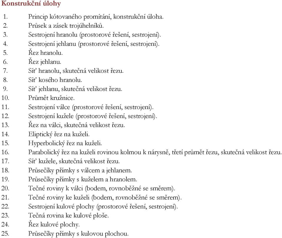 Průmět kružnice. 11. Sestrojení válce (prostorové řešení, sestrojení). 12. Sestrojení kužele (prostorové řešení, sestrojení). 13. Řez na válci, skutečná velikost řezu. 14. Eliptický řez na kuželi. 15.
