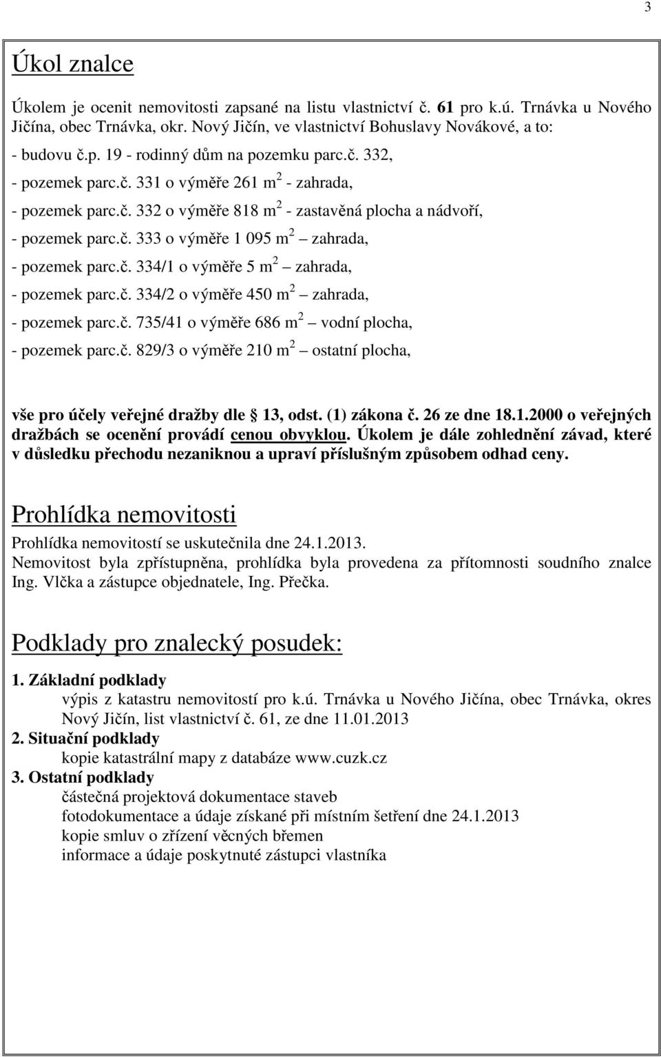 č. 334/2 o výměře 450 m 2 zahrada, - pozemek parc.č. 735/41 o výměře 686 m 2 vodní plocha, - pozemek parc.č. 829/3 o výměře 210 m 2 ostatní plocha, vše pro účely veřejné dražby dle 13, odst.