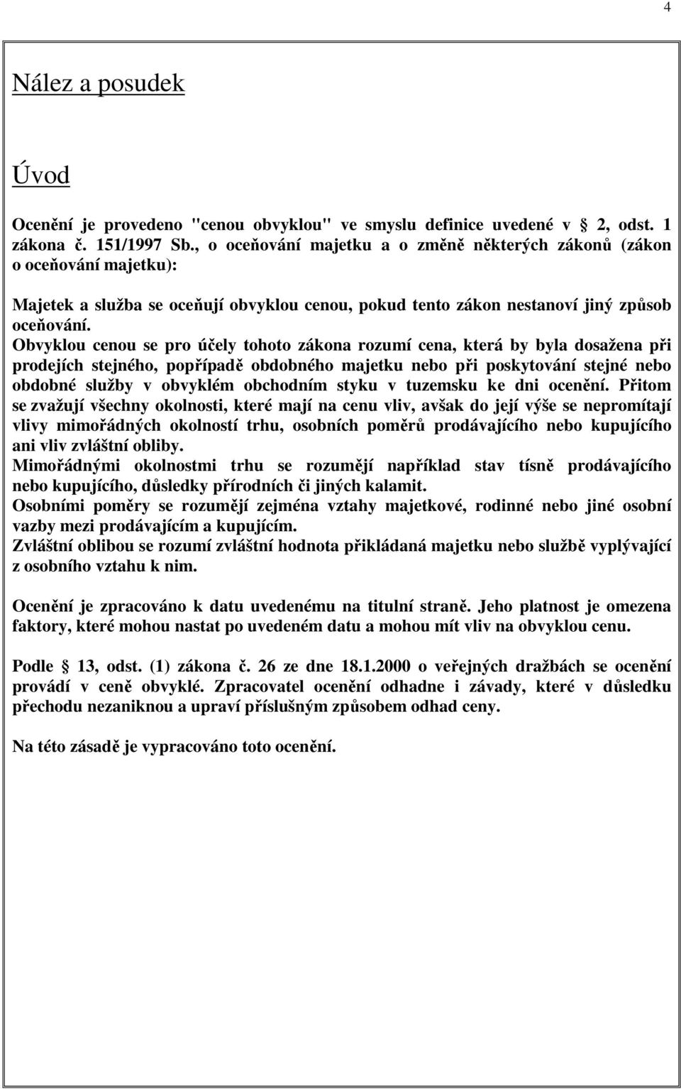 Obvyklou cenou se pro účely tohoto zákona rozumí cena, která by byla dosažena při prodejích stejného, popřípadě obdobného majetku nebo při poskytování stejné nebo obdobné služby v obvyklém obchodním