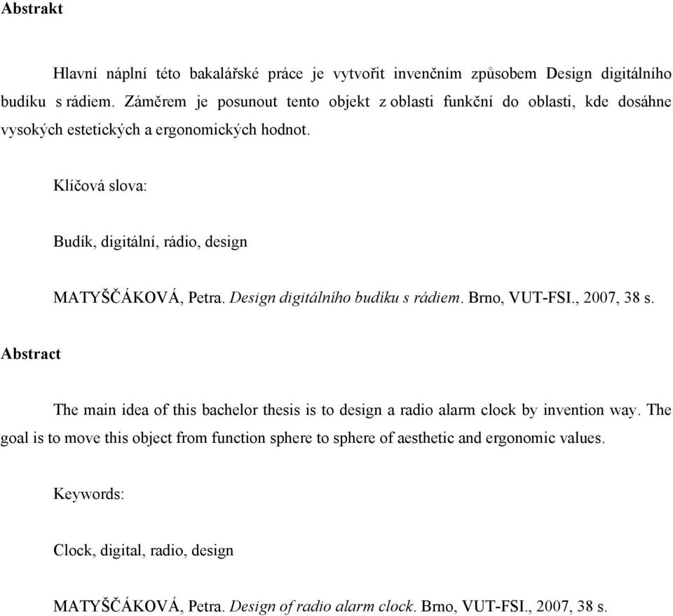 Klíčová slova: Budík, digitální, rádio, design MATYŠČÁKOVÁ, Petra. Design digitálního budíku s rádiem. Brno, VUT-FSI., 2007, 38 s.