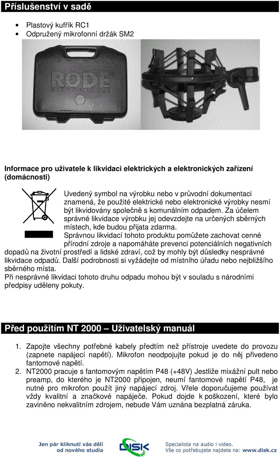 Za účelem správné likvidace výrobku jej odevzdejte na určených sběrných místech, kde budou přijata zdarma.