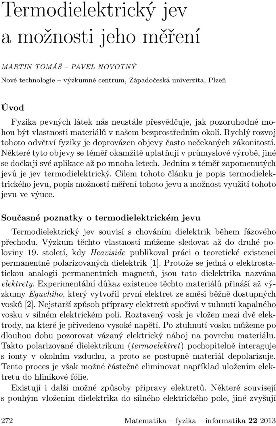 Některé tyto objevy se téměř okamžitě uplatňují v průmyslové výrobě, jiné se dočkají své aplikace až po mnoha letech. Jedním z téměř zapomenutých jevů je jev termodielektrický.
