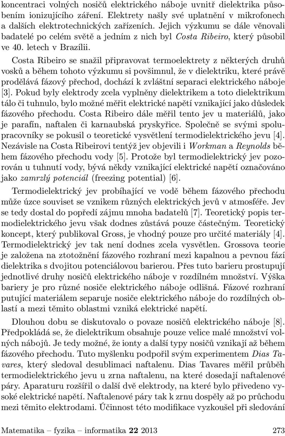 Costa Ribeiro se snažil připravovat termoelektrety z některých druhů vosků a během tohoto výzkumu si povšimnul, že v dielektriku, které právě prodělává fázový přechod, dochází k zvláštní separaci