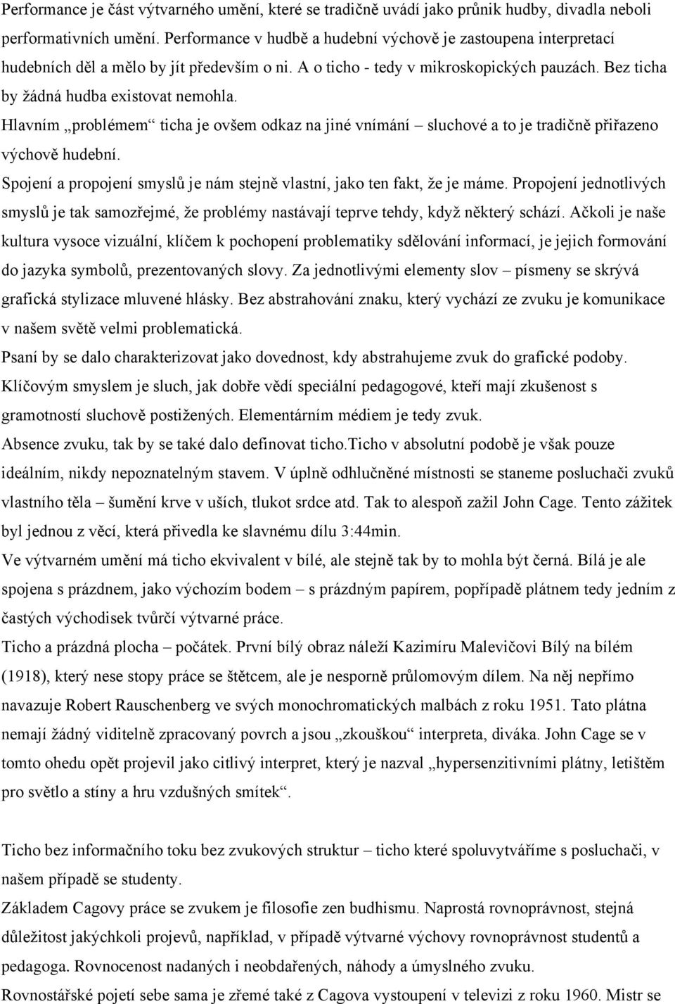 Hlavním problémem ticha je ovšem odkaz na jiné vnímání sluchové a to je tradičně přiřazeno výchově hudební. Spojení a propojení smyslů je nám stejně vlastní, jako ten fakt, že je máme.