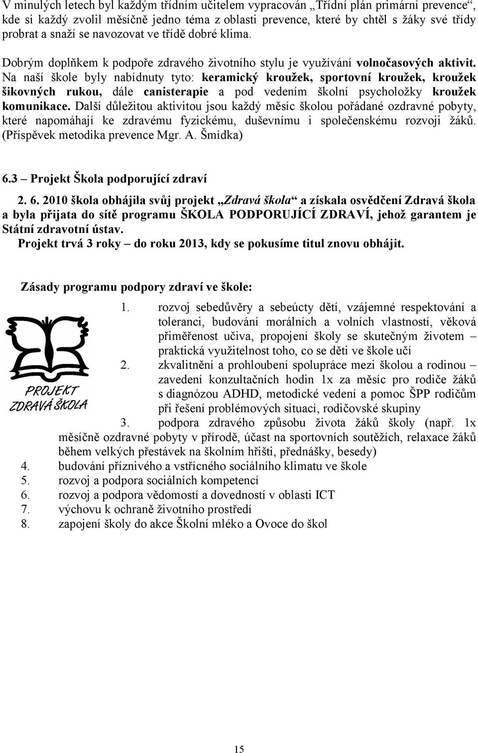 Na naší škole byly nabídnuty tyto: keramický kroužek, sportovní kroužek, kroužek šikovných rukou, dále canisterapie a pod vedením školní psycholožky kroužek komunikace.