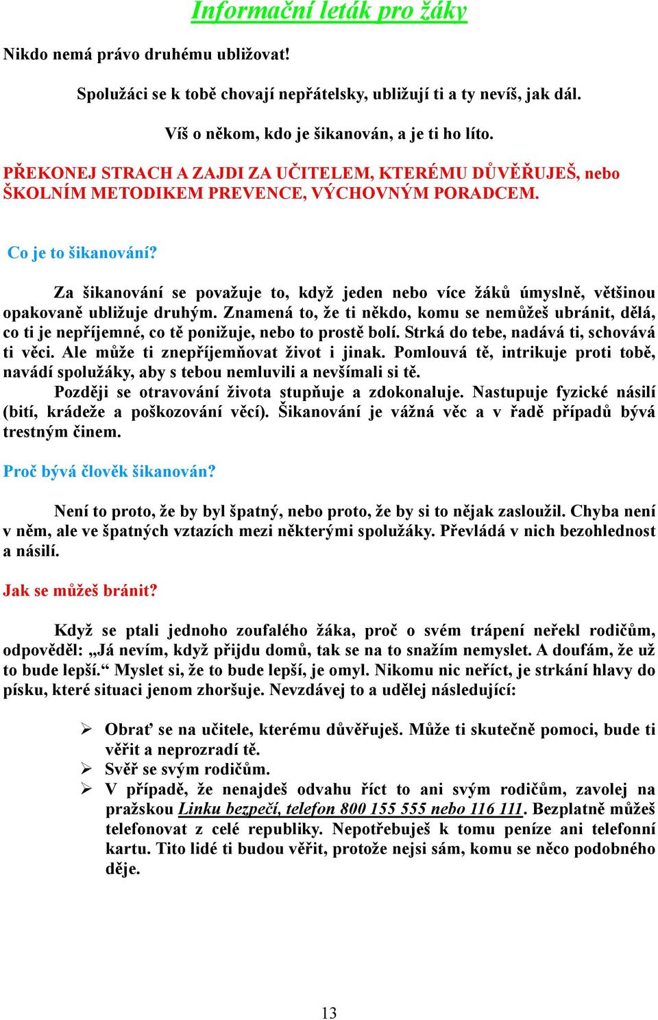 Za šikanování se považuje to, když jeden nebo více žáků úmyslně, většinou opakovaně ubližuje druhým.