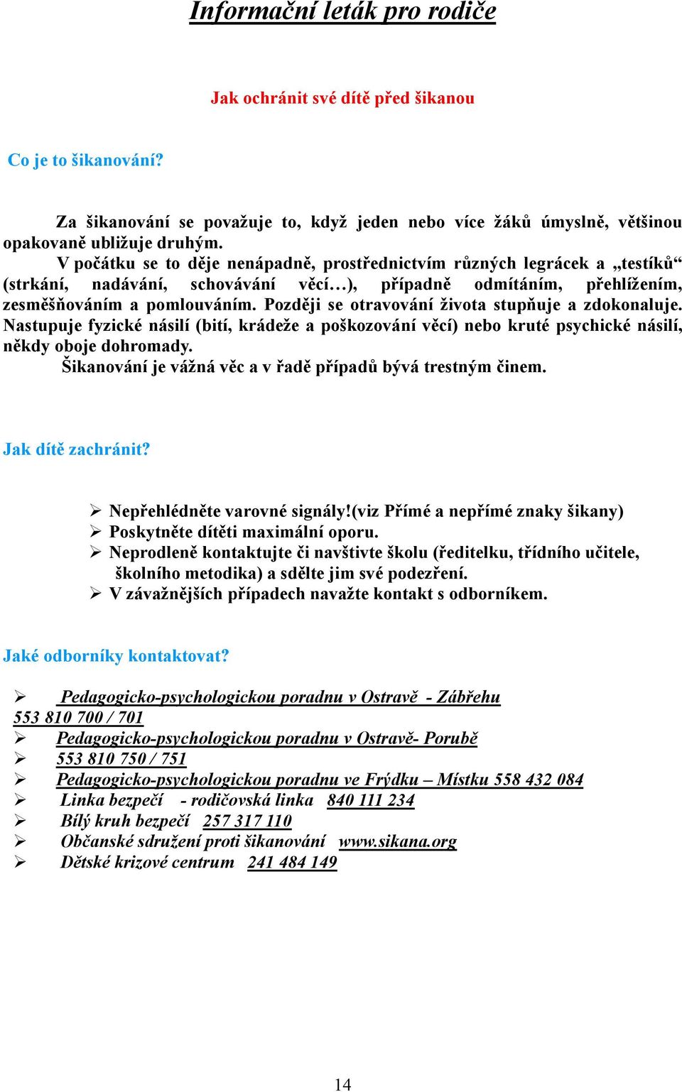 Později se otravování života stupňuje a zdokonaluje. Nastupuje fyzické násilí (bití, krádeže a poškozování věcí) nebo kruté psychické násilí, někdy oboje dohromady.