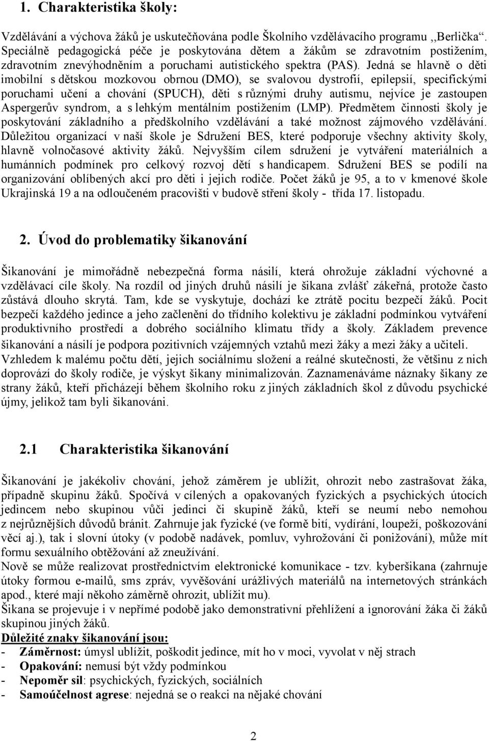 Jedná se hlavně o děti imobilní s dětskou mozkovou obrnou (DMO), se svalovou dystrofií, epilepsií, specifickými poruchami učení a chování (SPUCH), děti s různými druhy autismu, nejvíce je zastoupen