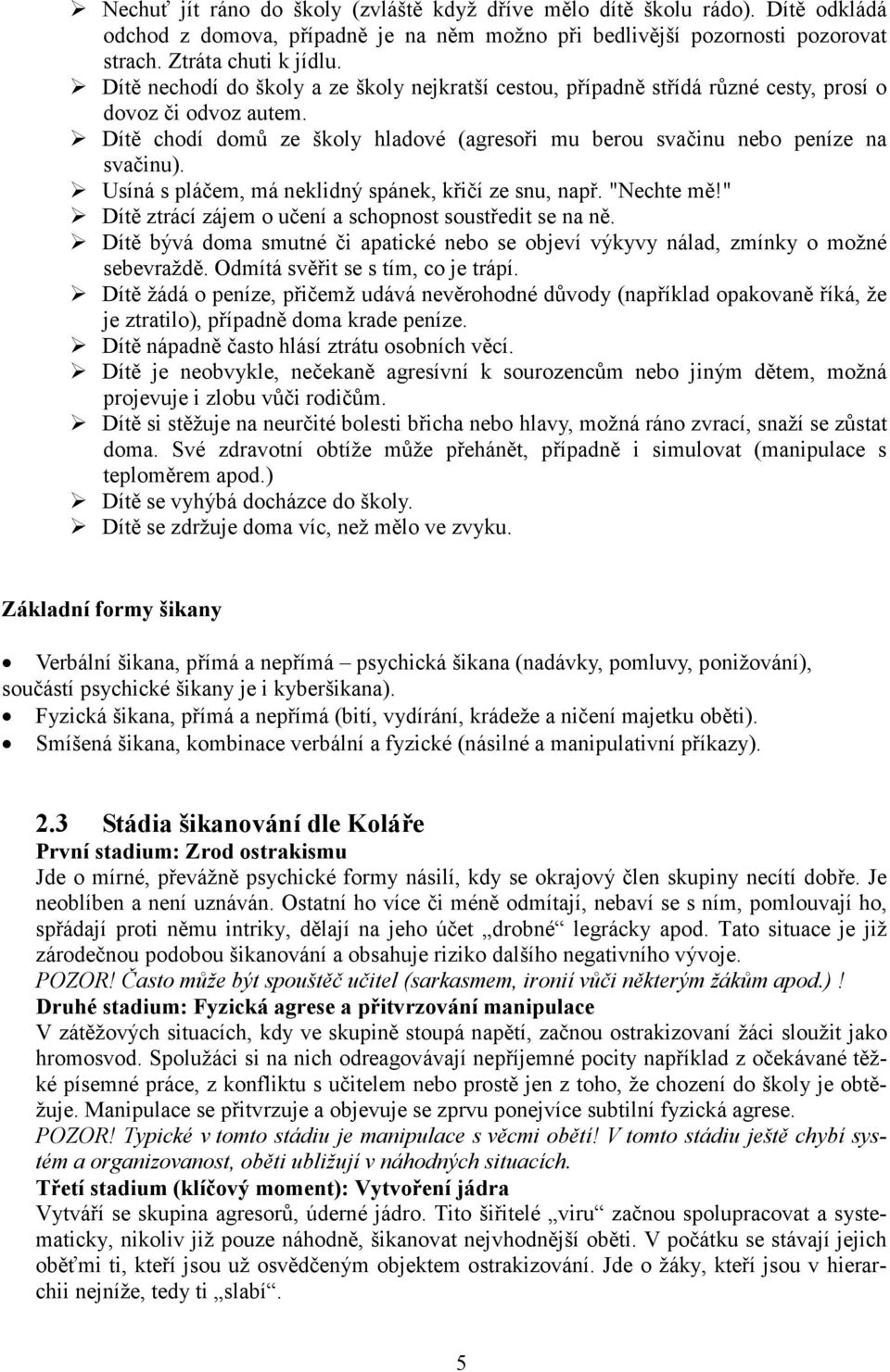 Usíná s pláčem, má neklidný spánek, křičí ze snu, např. "Nechte mě!" Dítě ztrácí zájem o učení a schopnost soustředit se na ně.