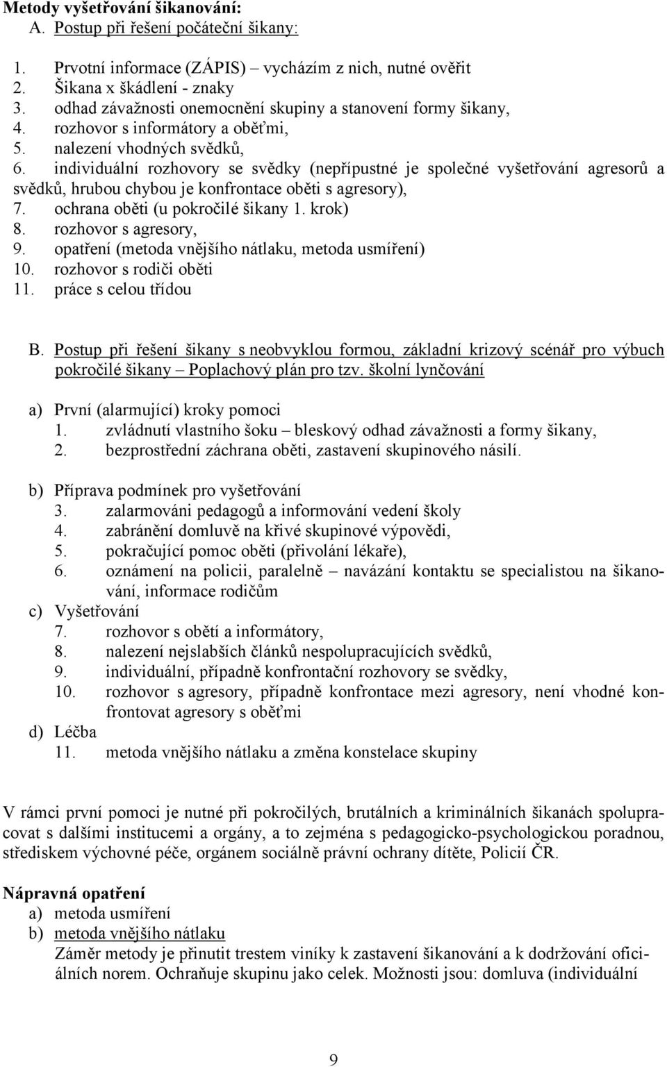 individuální rozhovory se svědky (nepřípustné je společné vyšetřování agresorů a svědků, hrubou chybou je konfrontace oběti s agresory), 7. ochrana oběti (u pokročilé šikany 1. krok) 8.