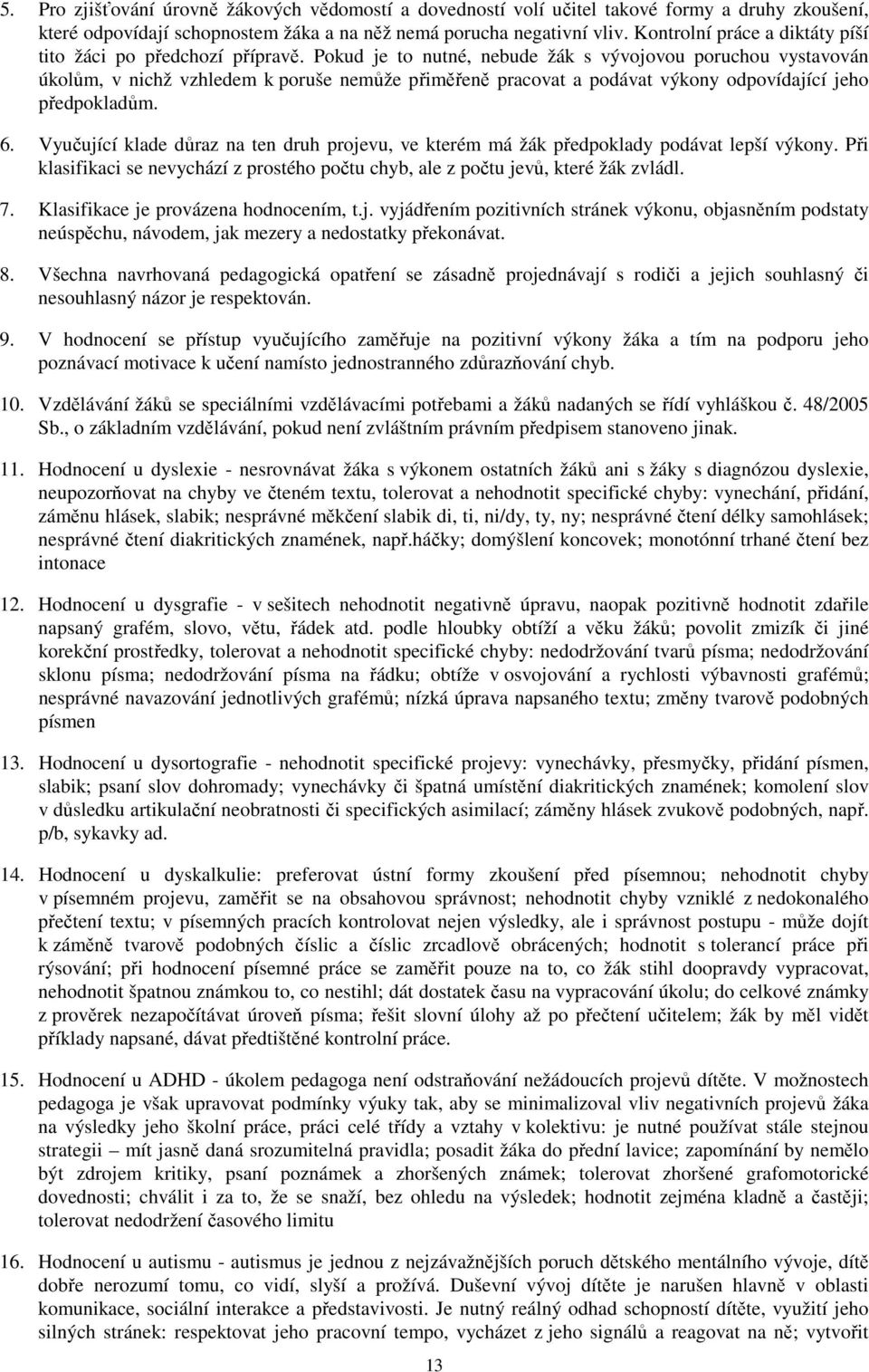 Pokud je to nutné, nebude žák s vývojovou poruchou vystavován úkolům, v nichž vzhledem k poruše nemůže přiměřeně pracovat a podávat výkony odpovídající jeho předpokladům. 6.