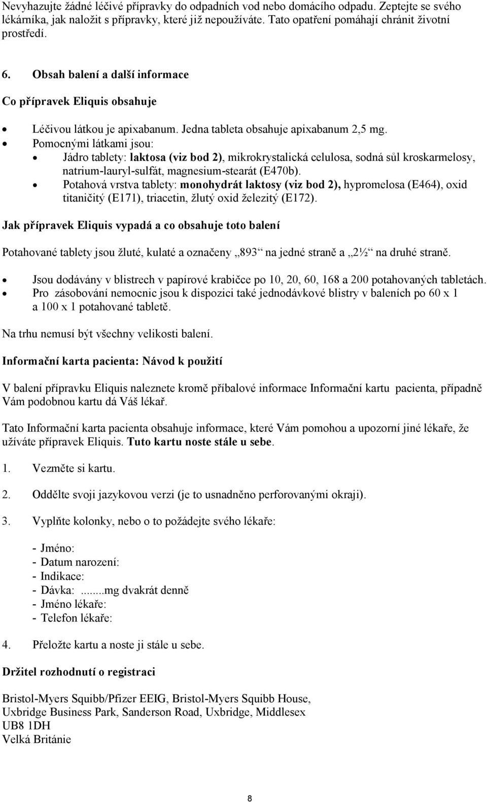 Pomocnými látkami jsou: Jádro tablety: laktosa (viz bod 2), mikrokrystalická celulosa, sodná sůl kroskarmelosy, natrium-lauryl-sulfát, magnesium-stearát (E470b).