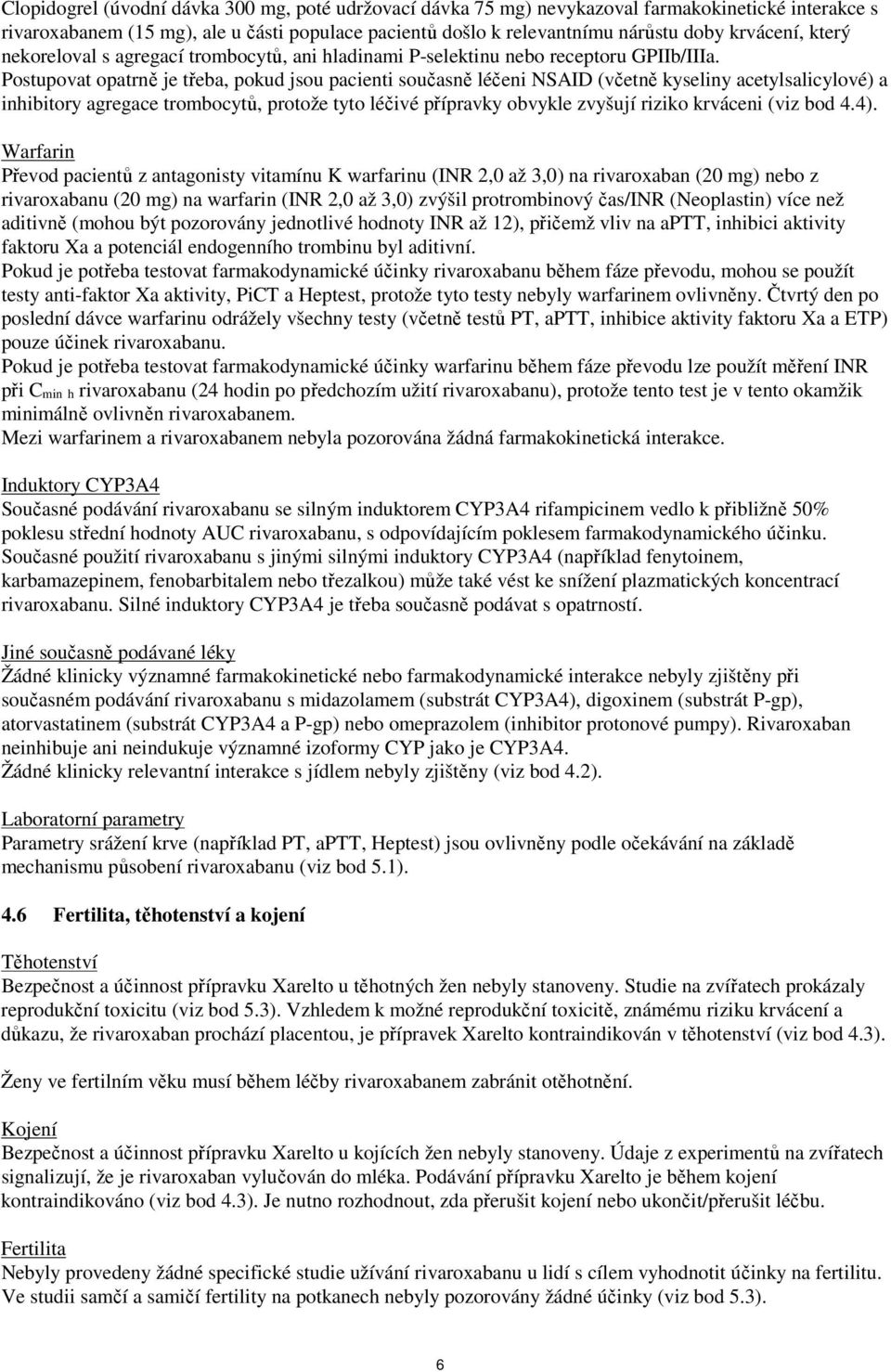 Postupovat opatrně je třeba, pokud jsou pacienti současně léčeni NSAID (včetně kyseliny acetylsalicylové) a inhibitory agregace trombocytů, protože tyto léčivé přípravky obvykle zvyšují riziko