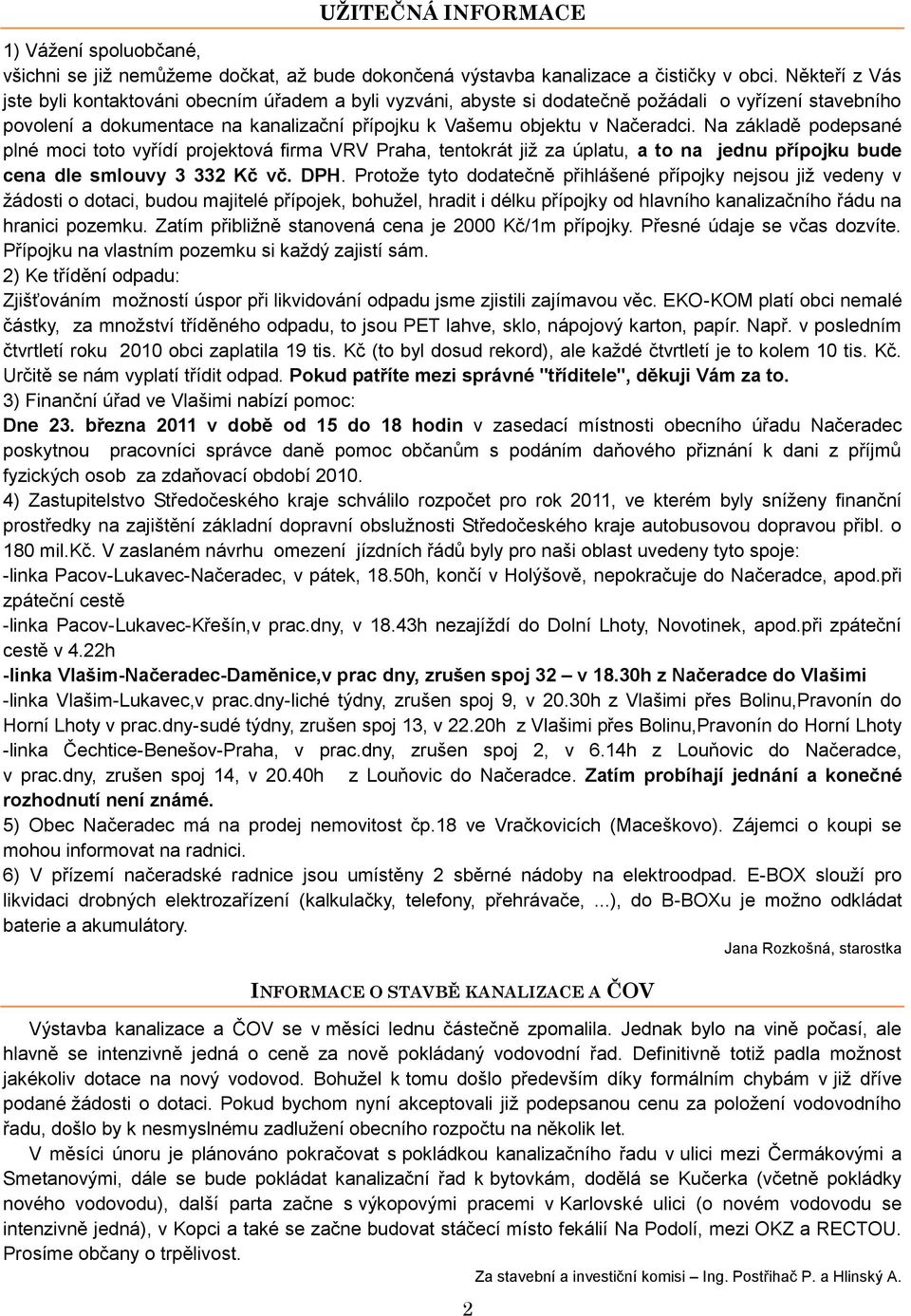 Na základě podepsané plné moci toto vyřídí projektová firma VRV Praha, tentokrát jiţ za úplatu, a to na jednu přípojku bude cena dle smlouvy 3 332 Kč vč. DPH.