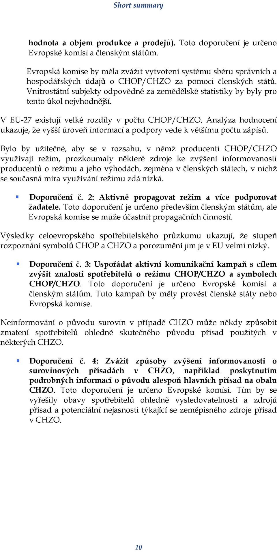 Vnitrostátní subjekty odpovědné za zemědělské statistiky by byly pro tento úkol nejvhodnější. V EU-27 existují velké rozdíly v počtu CHOP/CHZO.