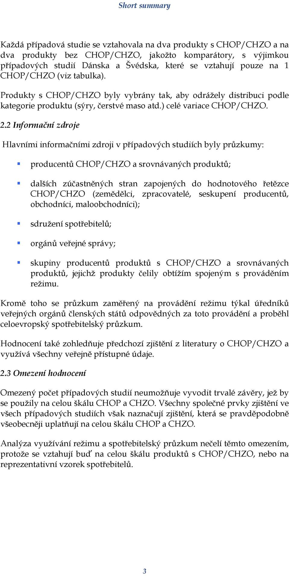 2 Informační zdroje Hlavními informačními zdroji v případových studiích byly průzkumy: producentů CHOP/CHZO a srovnávaných produktů; dalších zúčastněných stran zapojených do hodnotového řetězce