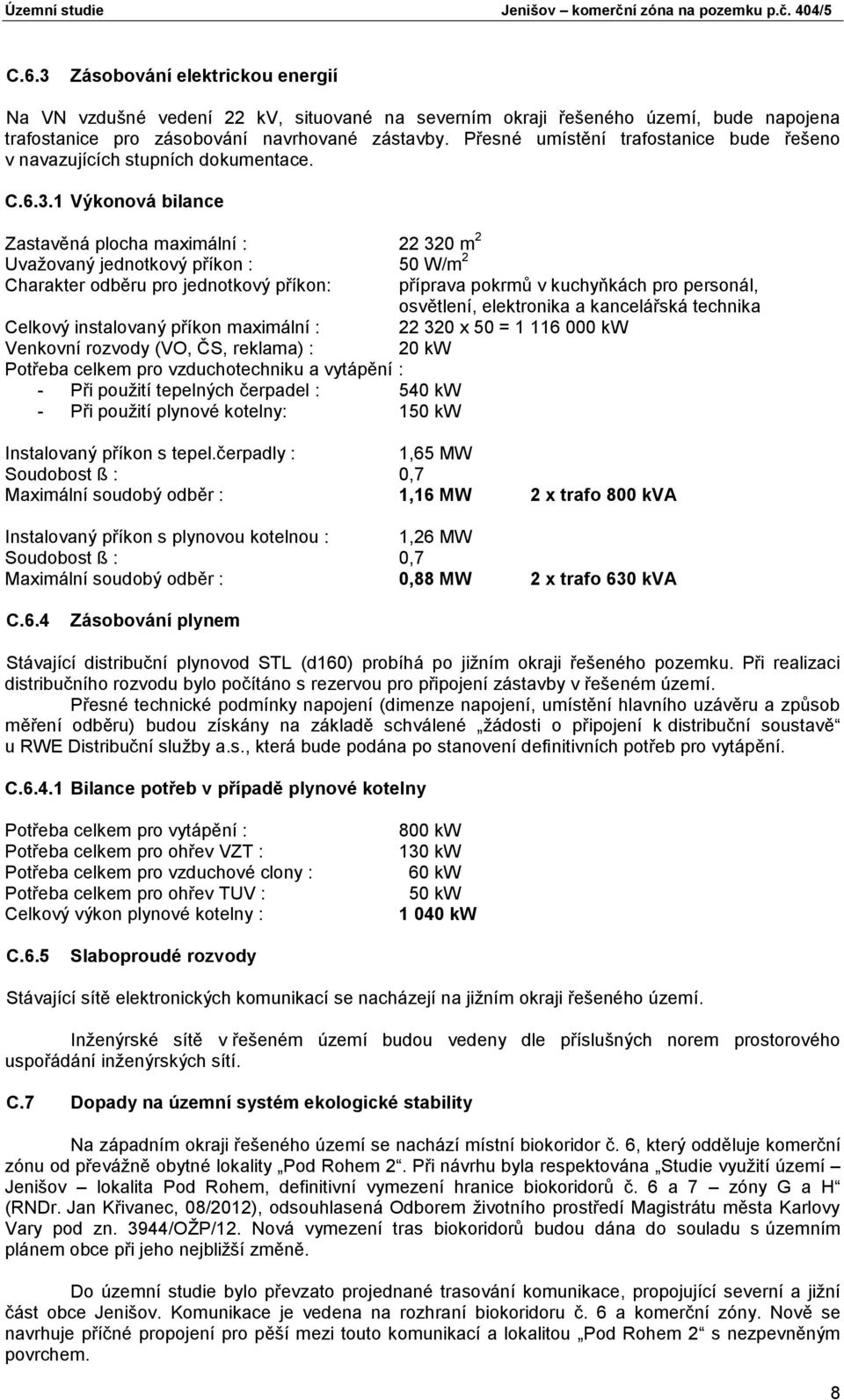 1 Výkonová bilance Zastavěná plocha maximální : 22 320 m 2 Uvažovaný jednotkový příkon : 50 W/m 2 Charakter odběru pro jednotkový příkon: příprava pokrmů v kuchyňkách pro personál, osvětlení,