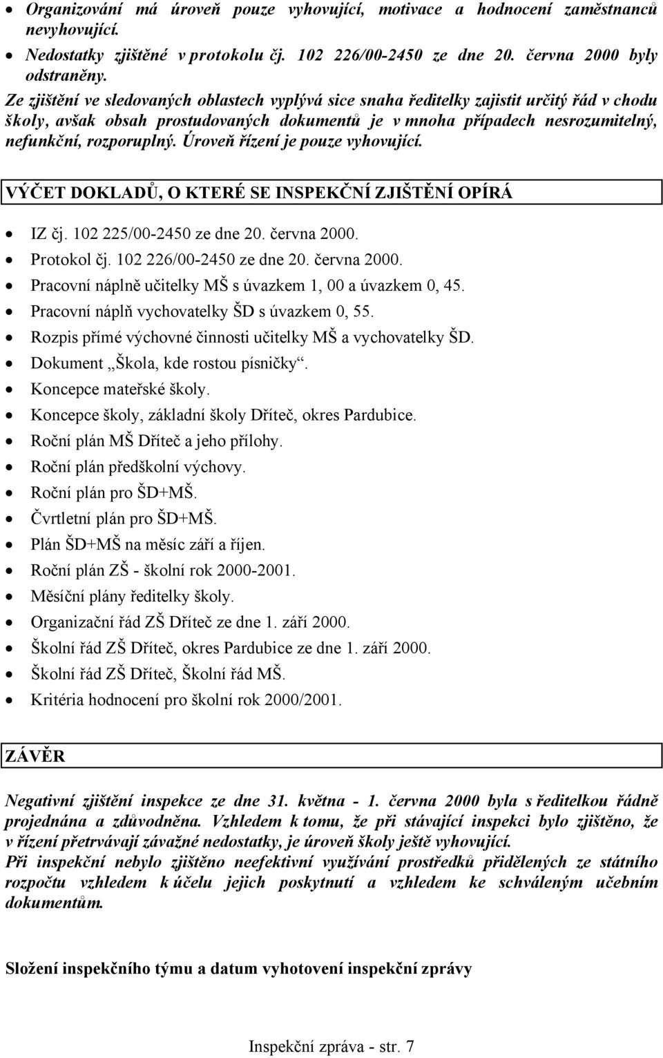 Úroveň řízení je pouze vyhovující. VÝČET DOKLADŮ, O KTERÉ SE INSPEKČNÍ ZJIŠTĚNÍ OPÍRÁ IZ čj. 102 225/00-2450 ze dne 20. června 2000. Protokol čj. 102 226/00-2450 ze dne 20. června 2000. Pracovní náplně učitelky MŠ s úvazkem 1, 00 a úvazkem 0, 45.