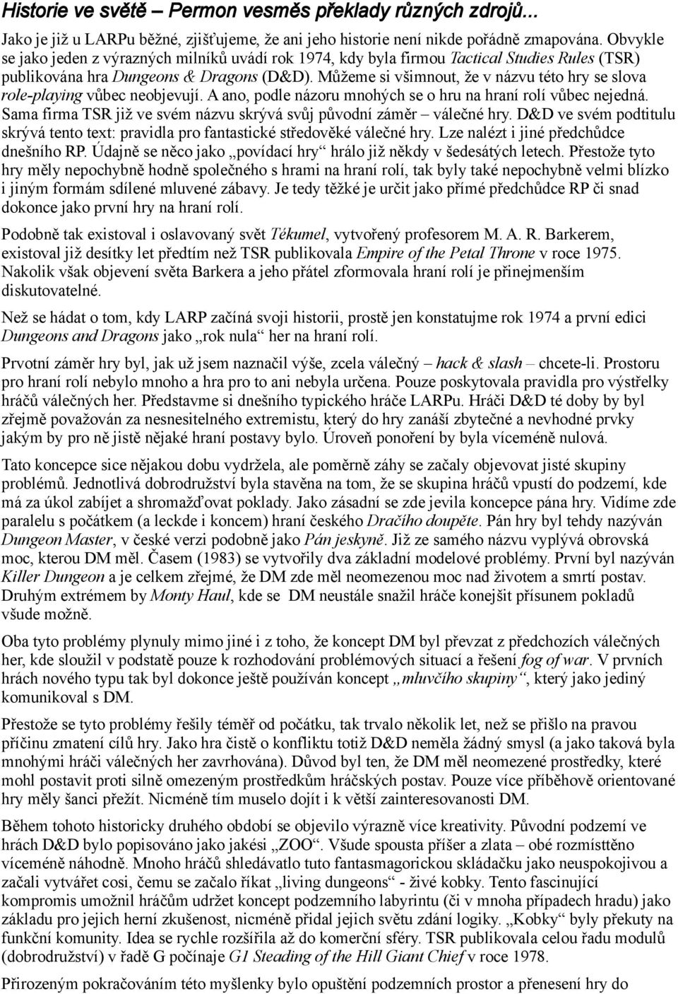 Můžeme si všimnout, že v názvu této hry se slova role-playing vůbec neobjevují. A ano, podle názoru mnohých se o hru na hraní rolí vůbec nejedná.