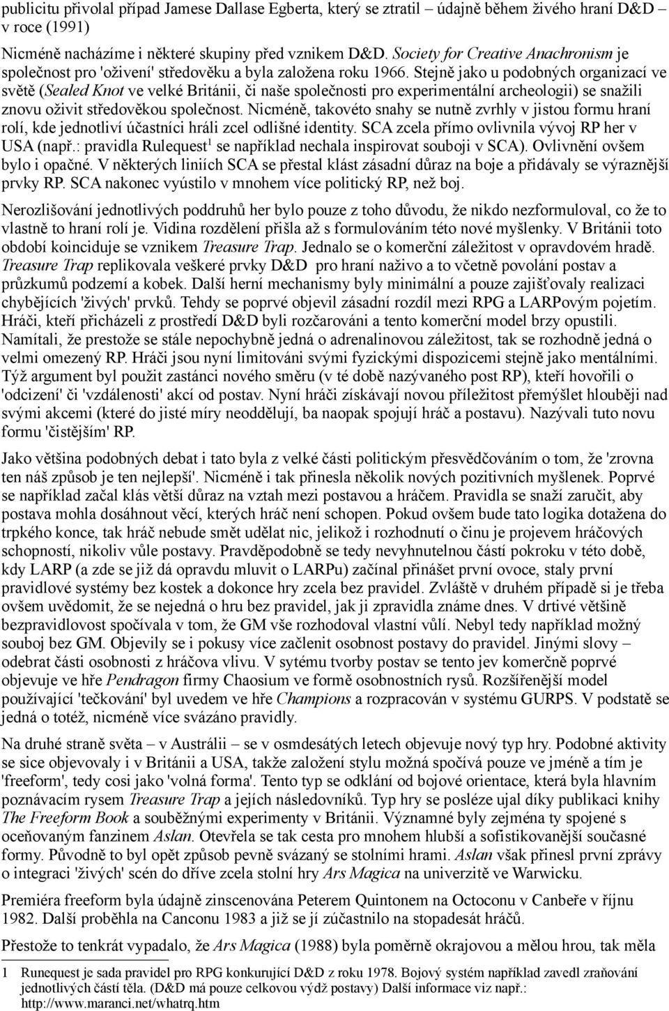 Stejně jako u podobných organizací ve světě (Sealed Knot ve velké Británii, či naše společnosti pro experimentální archeologii) se snažili znovu oživit středověkou společnost.