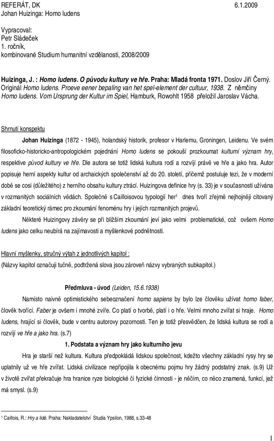 Vom Ursprung der Kultur im Spiel, Hamburk, Rowohlt 1958 přeložil Jaroslav Vácha. Shrnutí konspektu Johan Huizinga (1872-1945), holandský historik, profesor v Harlemu, Groningen, Leidenu.