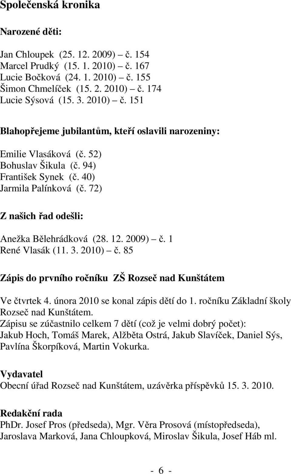 72) Z našich řad odešli: Anežka Bělehrádková (28. 12. 2009) č. 1 René Vlasák (11. 3. 2010) č. 85 Zápis do prvního ročníku ZŠ Rozseč nad Kunštátem Ve čtvrtek 4. února 2010 se konal zápis dětí do 1.