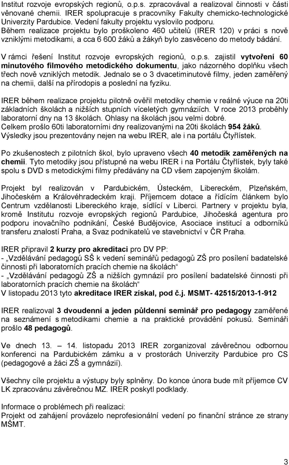 Během realizace projektu bylo proškoleno 460 učitelů (IRER 120) v práci s nově vzniklými metodikami, a cca 6 600 žáků a žákyň bylo zasvěceno do metody bádání.