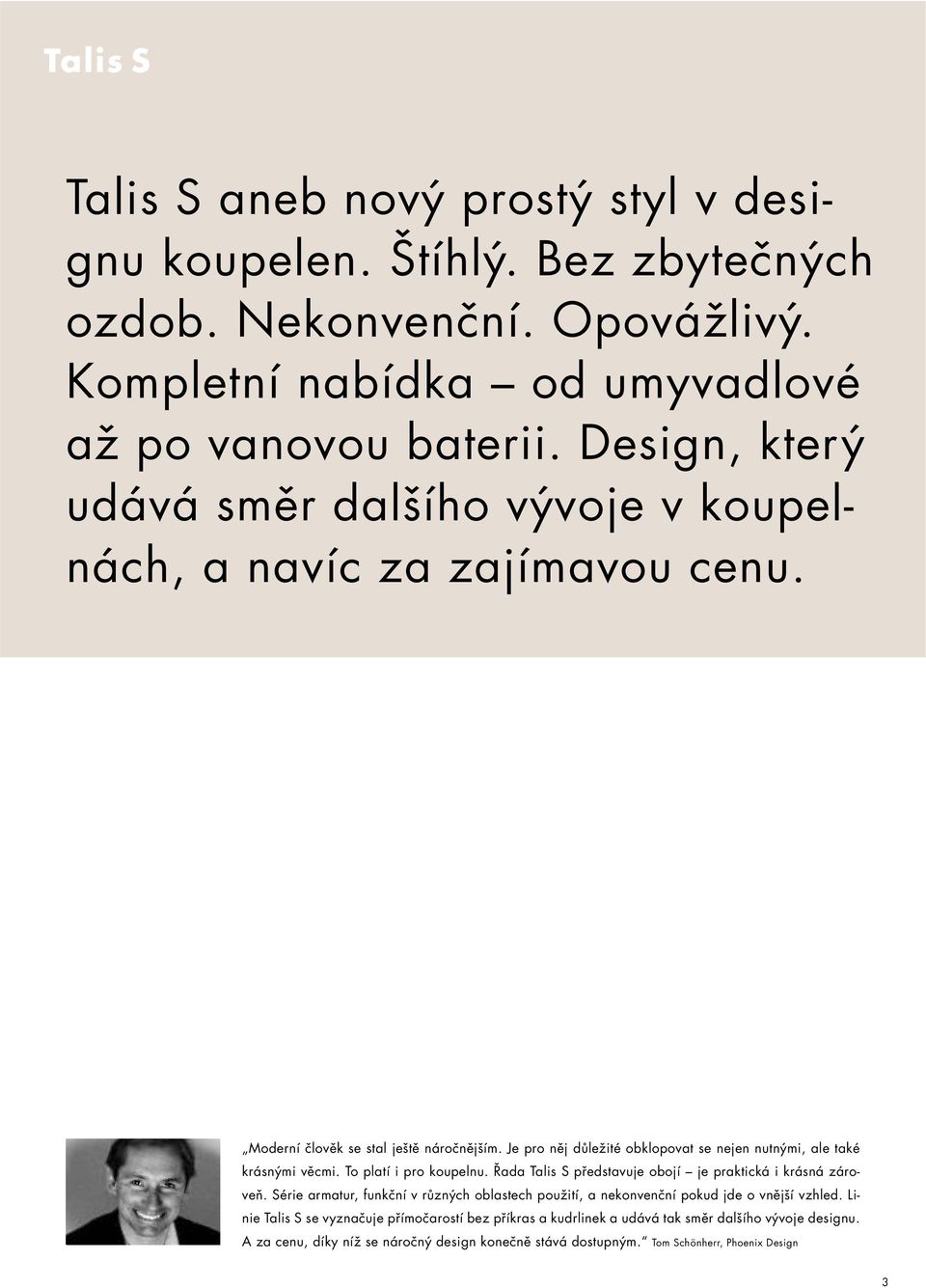 Je pro něj důležité obklopovat se nejen nutnými, ale také krásnými věcmi. To platí i pro koupelnu. Řada Talis S představuje obojí je praktická i krásná zároveň.