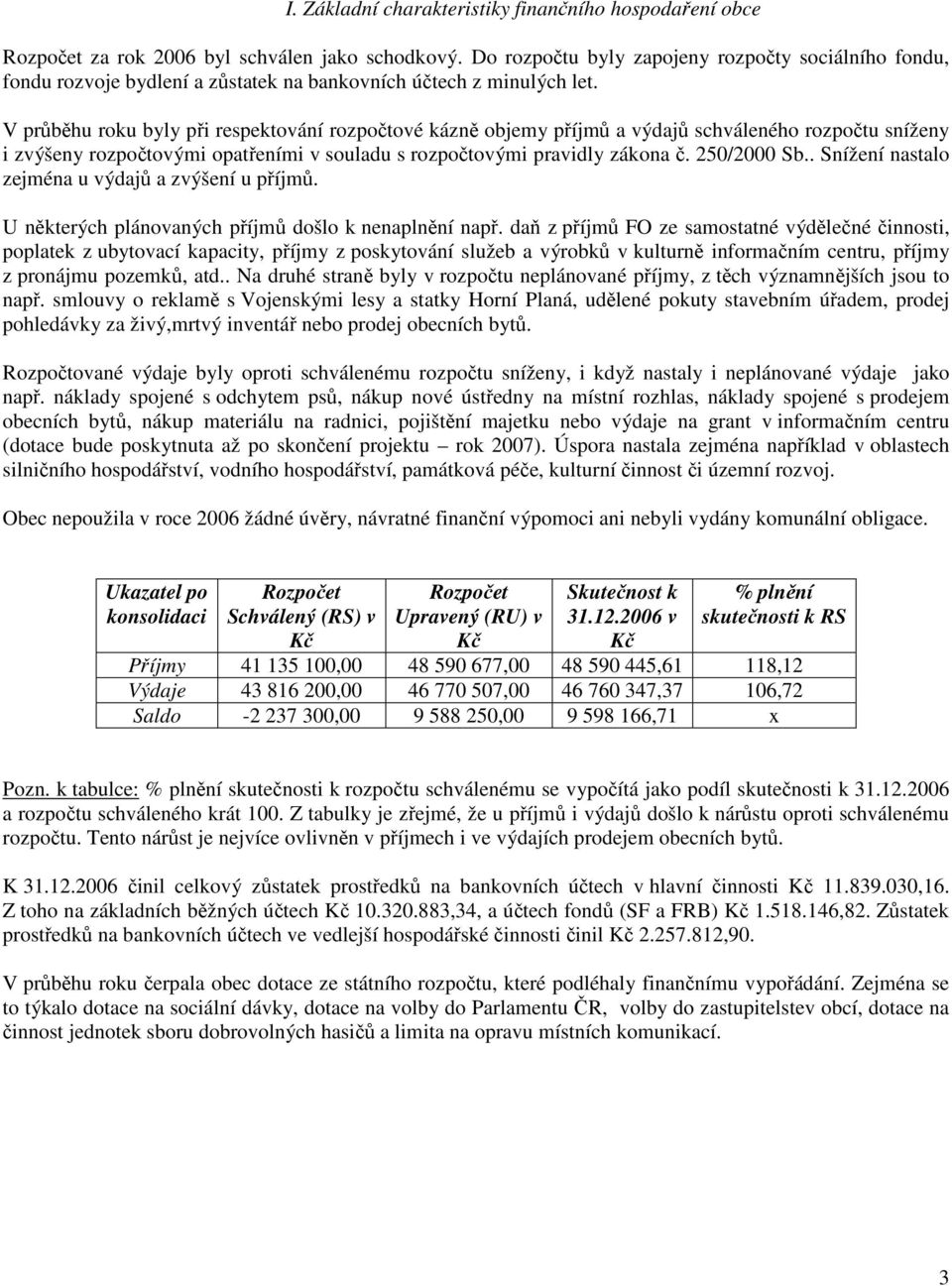 V průběhu roku byly při respektování rozpočtové kázně objemy příjmů a výdajů schváleného rozpočtu sníženy i zvýšeny rozpočtovými opatřeními v souladu s rozpočtovými pravidly zákona č. 250/2000 Sb.