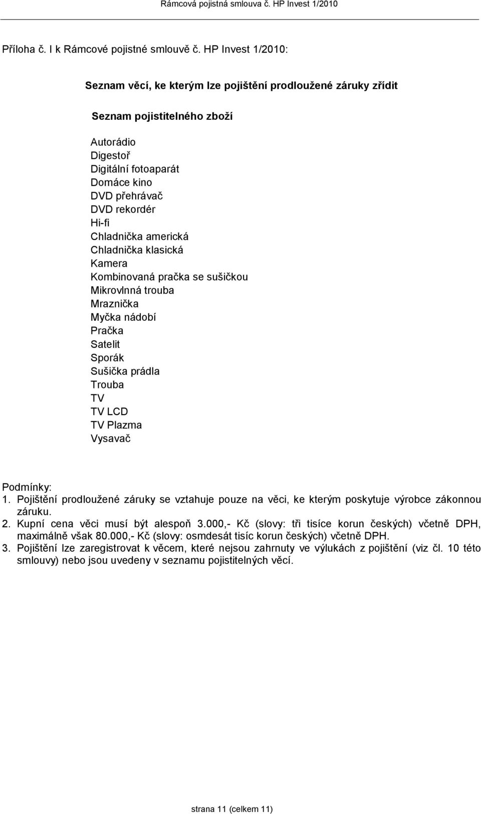 Chladnička americká Chladnička klasická Kamera Kombinovaná pračka se sušičkou Mikrovlnná trouba Mraznička Myčka nádobí Pračka Satelit Sporák Sušička prádla Trouba TV TV LCD TV Plazma Vysavač