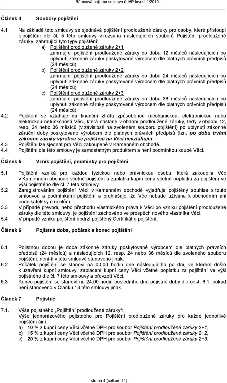 měsíců následujících po uplynutí zákonné záruky poskytované výrobcem dle platných právních předpisů (24 měsíců) b) Pojištění prodloužené záruky 2+2 zahrnující pojištění prodloužené záruky po dobu 24