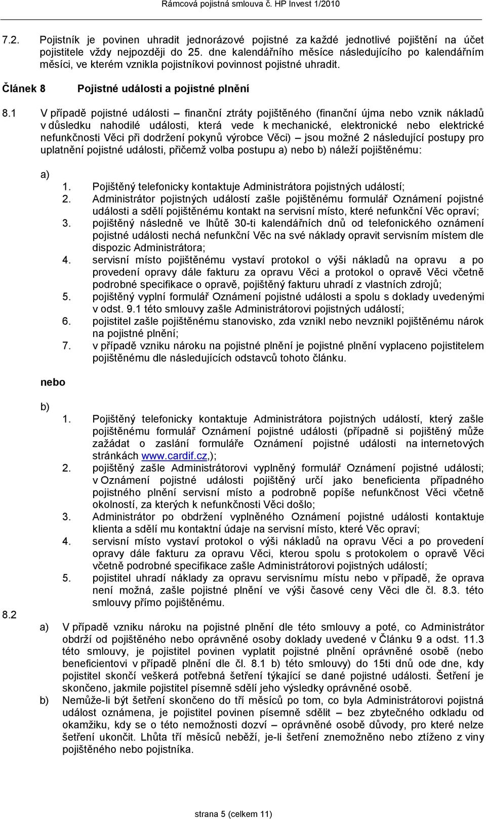 1 V případě pojistné události finanční ztráty pojištěného (finanční újma nebo vznik nákladů v důsledku nahodilé události, která vede k mechanické, elektronické nebo elektrické nefunkčnosti Věci při