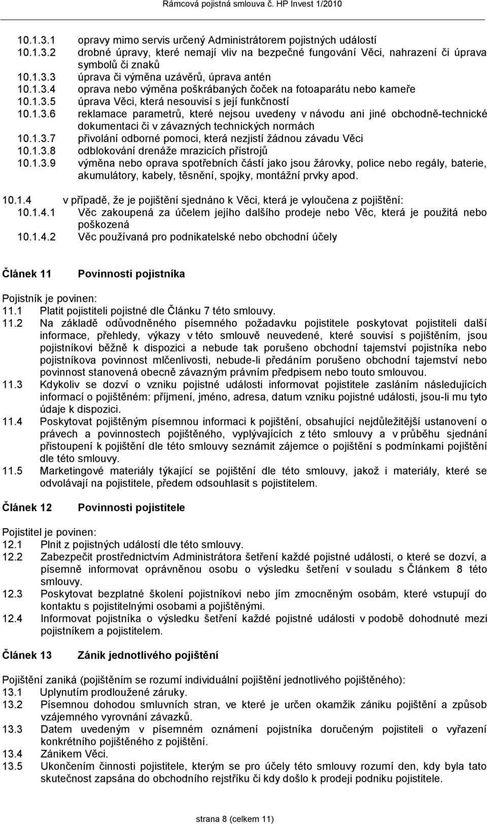 1.3.7 přivolání odborné pomoci, která nezjistí žádnou závadu Věci 10.1.3.8 odblokování drenáže mrazicích přístrojů 10.1.3.9 výměna nebo oprava spotřebních částí jako jsou žárovky, police nebo regály, baterie, akumulátory, kabely, těsnění, spojky, montážní prvky apod.