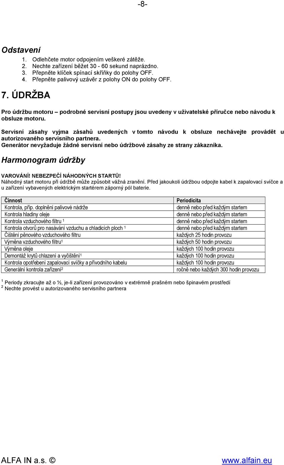 Servisní zásahy vyjma zásahů uvedených v tomto návodu k obsluze nechávejte provádět u autorizovaného servisního partnera. Generátor nevyžaduje žádné servisní nebo údržbové zásahy ze strany zákazníka.