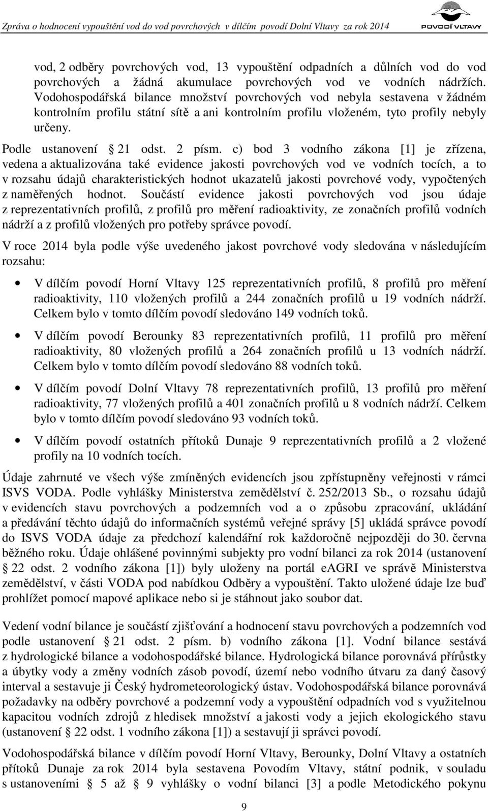 Vodohospodářská bilance množství povrchových vod nebyla sestavena v žádném kontrolním profilu státní sítě a ani kontrolním profilu vloženém, tyto profily nebyly určeny. Podle ustanovení 21 odst.