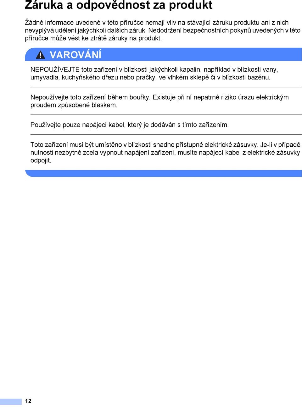 VAROVÁNÍ NEPOUŽÍVEJTE toto zařízení v blízkosti jakýchkoli kapalin, například v blízkosti vany, umyvadla, kuchyňského dřezu nebo pračky, ve vlhkém sklepě či v blízkosti bazénu.