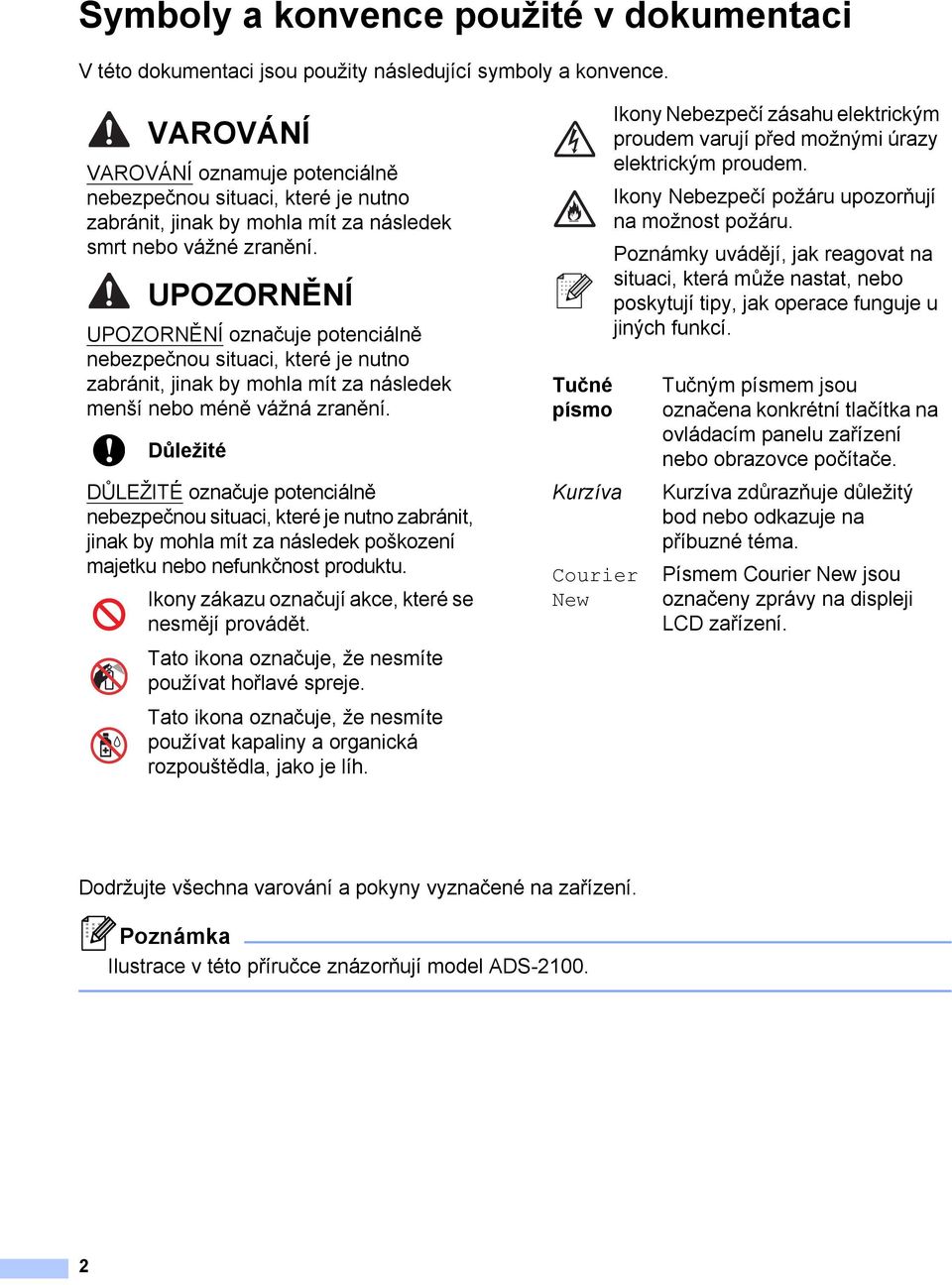 UPOZORNĚNÍ UPOZORNĚNÍ označuje potenciálně nebezpečnou situaci, které je nutno zabránit, jinak by mohla mít za následek menší nebo méně vážná zranění.