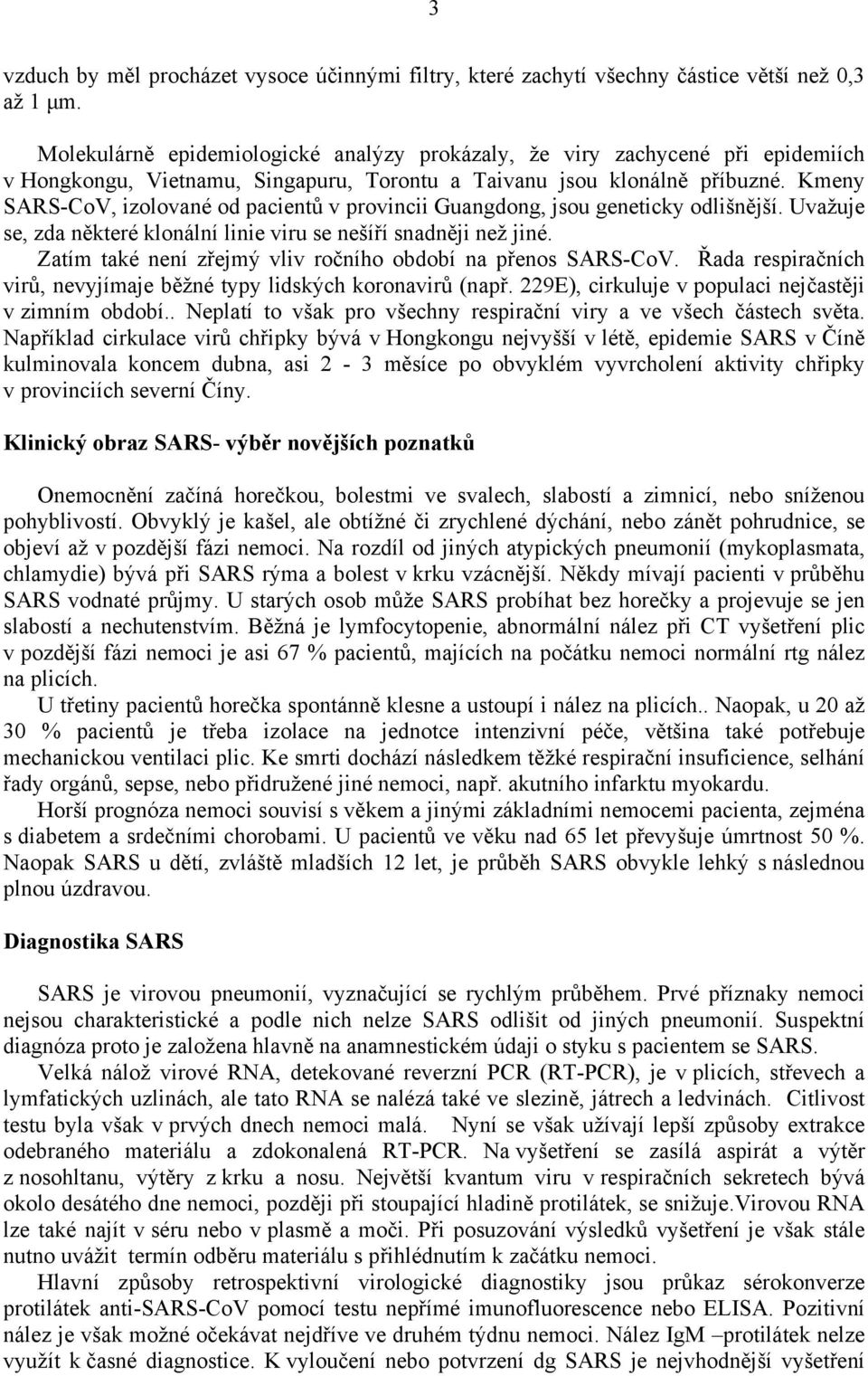 Kmeny SARS-CoV, izolované od pacientů v provincii Guangdong, jsou geneticky odlišnější. Uvažuje se, zda některé klonální linie viru se nešíří snadněji než jiné.