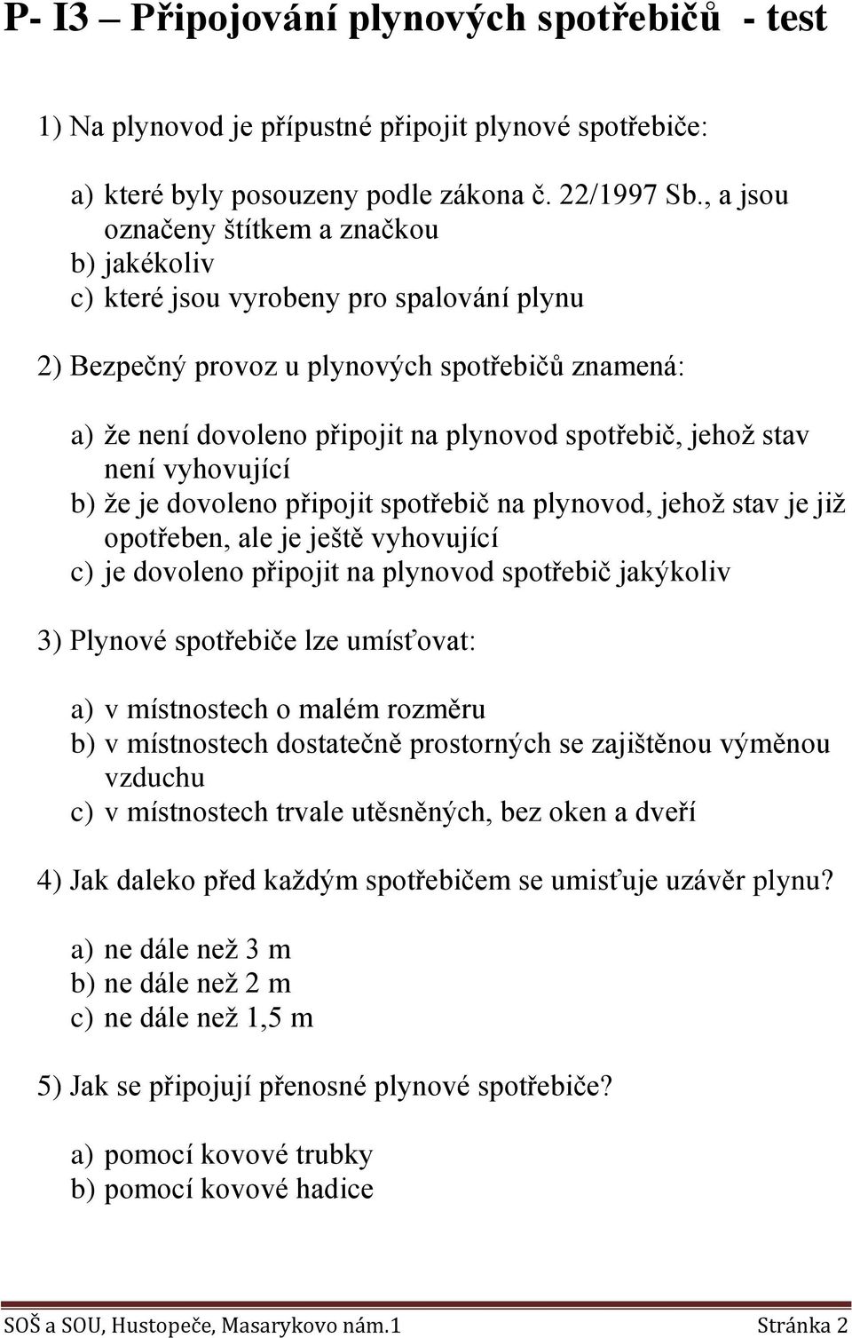 jehož stav není vyhovující b) že je dovoleno připojit spotřebič na plynovod, jehož stav je již opotřeben, ale je ještě vyhovující c) je dovoleno připojit na plynovod spotřebič jakýkoliv 3) Plynové