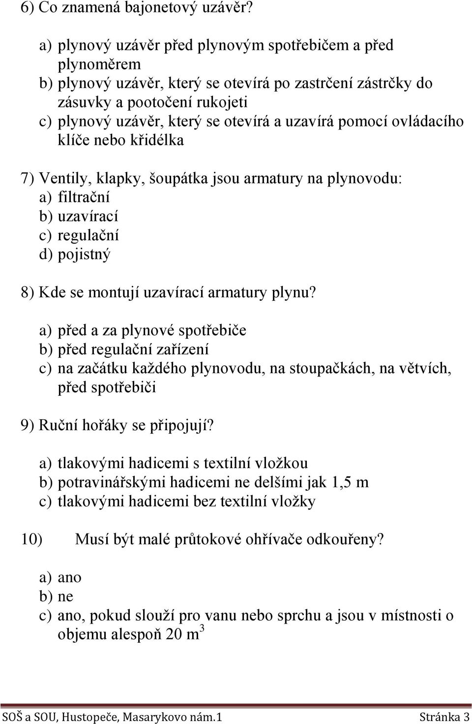 pomocí ovládacího klíče nebo křidélka 7) Ventily, klapky, šoupátka jsou armatury na plynovodu: a) filtrační b) uzavírací c) regulační d) pojistný 8) Kde se montují uzavírací armatury plynu?