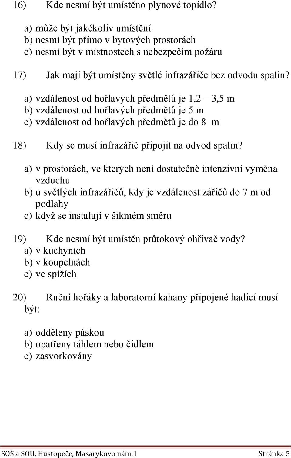 a) vzdálenost od hořlavých předmětů je 1,2 3,5 m b) vzdálenost od hořlavých předmětů je 5 m c) vzdálenost od hořlavých předmětů je do 8 m 18) Kdy se musí infrazářič připojit na odvod spalin?